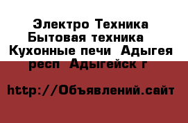 Электро-Техника Бытовая техника - Кухонные печи. Адыгея респ.,Адыгейск г.